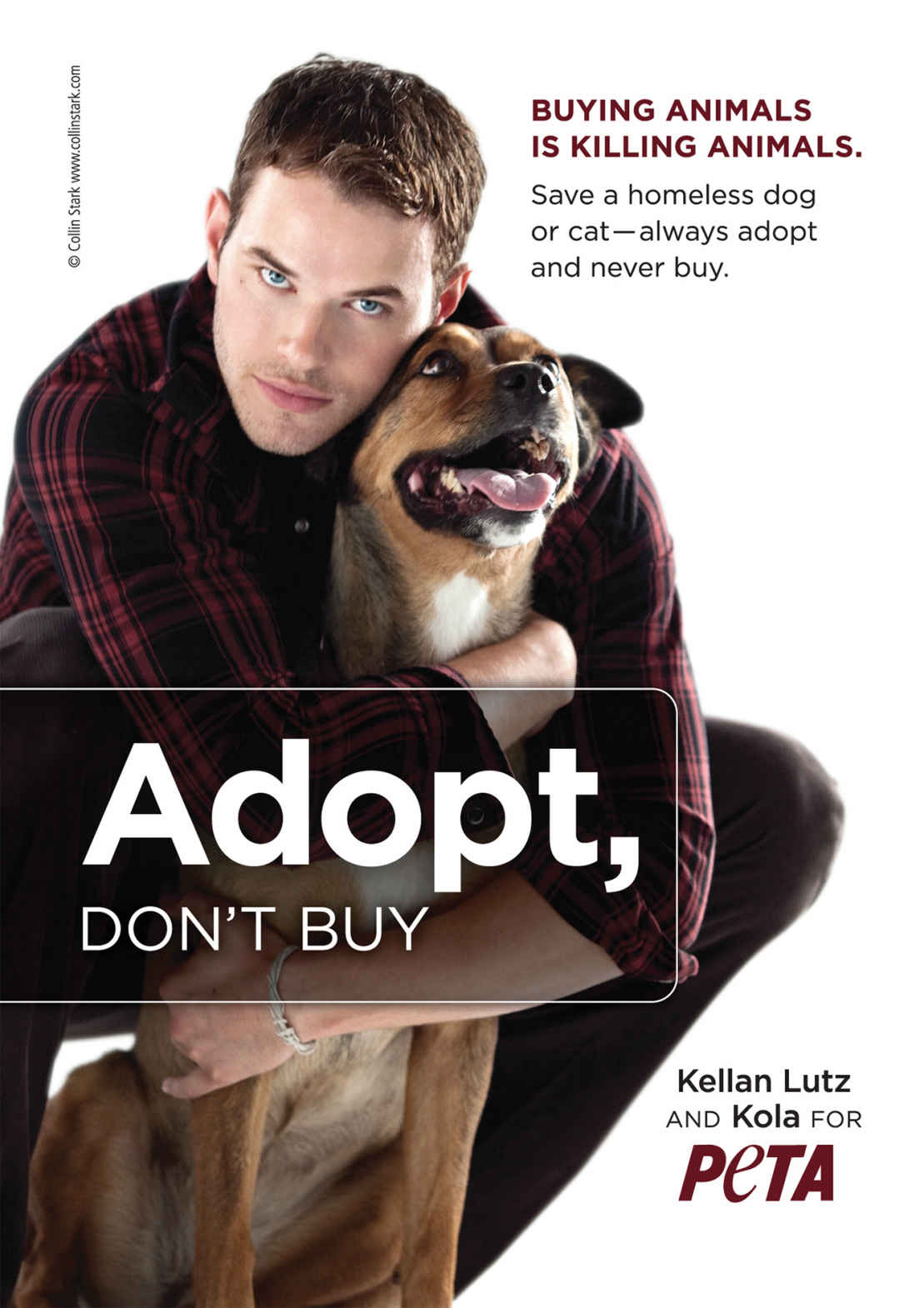 A poster of PETA encouraging people to adopt animals rather than buying them. It depicts actor Kellan Lutz hugging a dog named Kola. The message on the poster reads “Buying animals is Killing animals. Save a homeless dog or a cat - always adopt and never buy.”